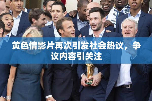 黄色情影片再次引发社会热议，争议内容引关注
