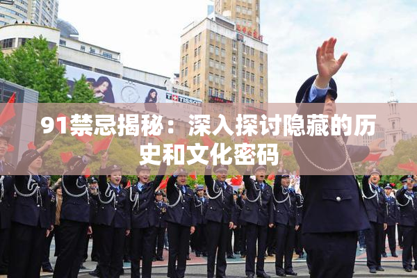 91禁忌揭秘：深入探讨隐藏的历史和文化密码