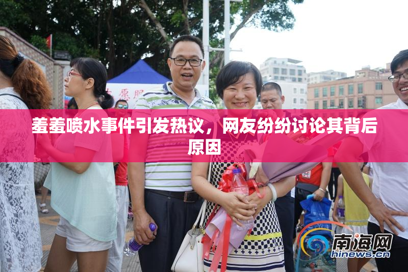 羞羞喷水事件引发热议，网友纷纷讨论其背后原因