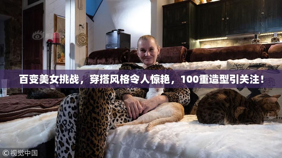 百变美女挑战，穿搭风格令人惊艳，100重造型引关注！