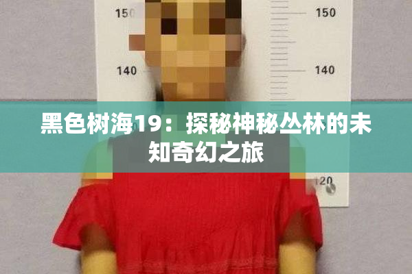 黑色树海19：探秘神秘丛林的未知奇幻之旅