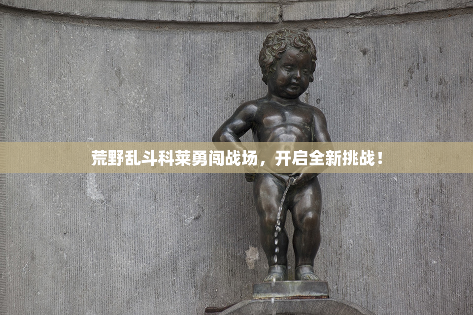荒野乱斗科莱勇闯战场，开启全新挑战！