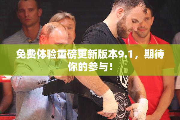 免费体验重磅更新版本9.1，期待你的参与！