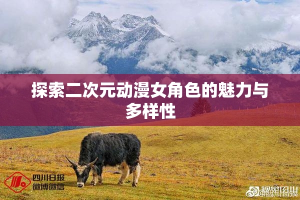 探索二次元动漫女角色的魅力与多样性