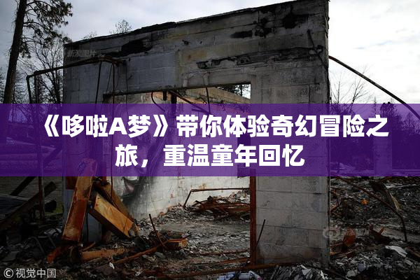 《哆啦A梦》带你体验奇幻冒险之旅，重温童年回忆