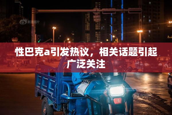 性巴克a引发热议，相关话题引起广泛关注