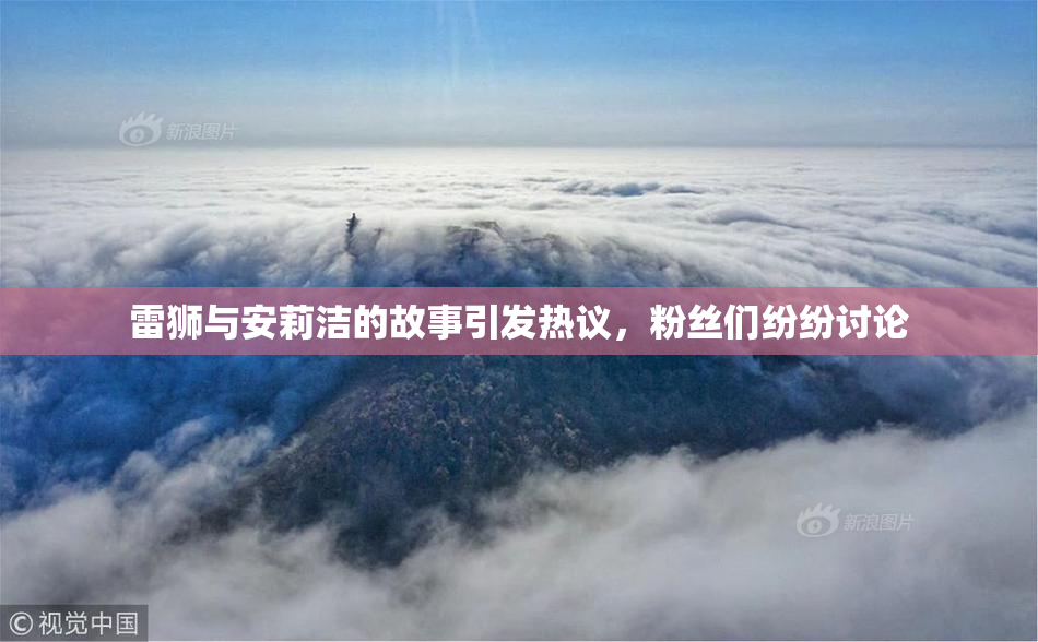 雷狮与安莉洁的故事引发热议，粉丝们纷纷讨论
