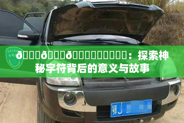 🍆🍑🔞❌‌❌‌❌‌：探索神秘字符背后的意义与故事