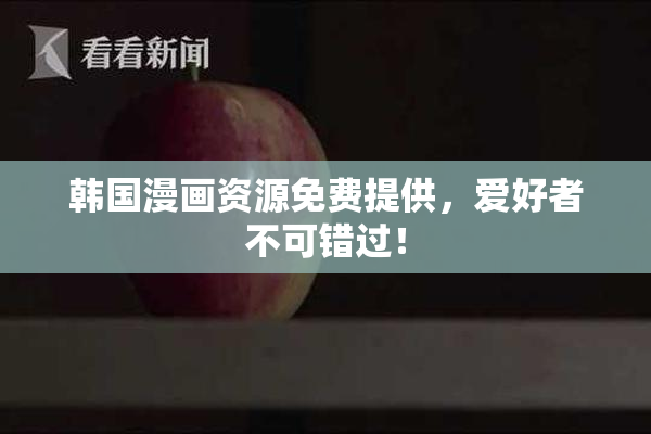 韩国漫画资源免费提供，爱好者不可错过！