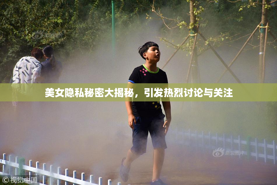 美女隐私秘密大揭秘，引发热烈讨论与关注