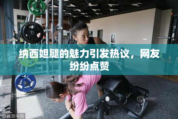 纳西妲腿的魅力引发热议，网友纷纷点赞