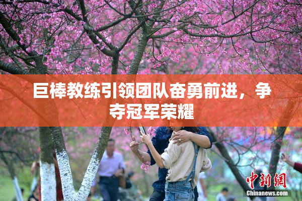 巨棒教练引领团队奋勇前进，争夺冠军荣耀
