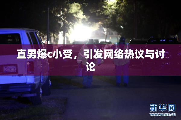 直男爆c小受，引发网络热议与讨论