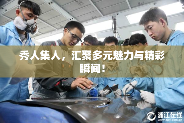 秀人集人，汇聚多元魅力与精彩瞬间！