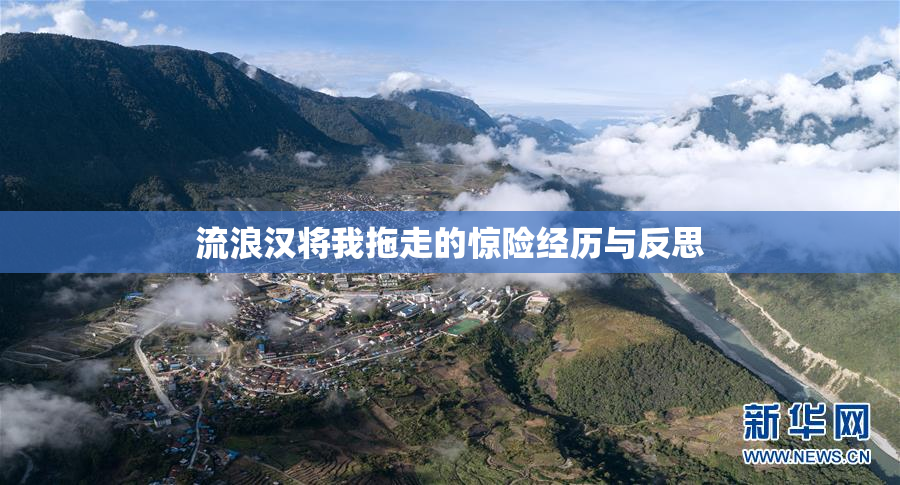 流浪汉将我拖走的惊险经历与反思