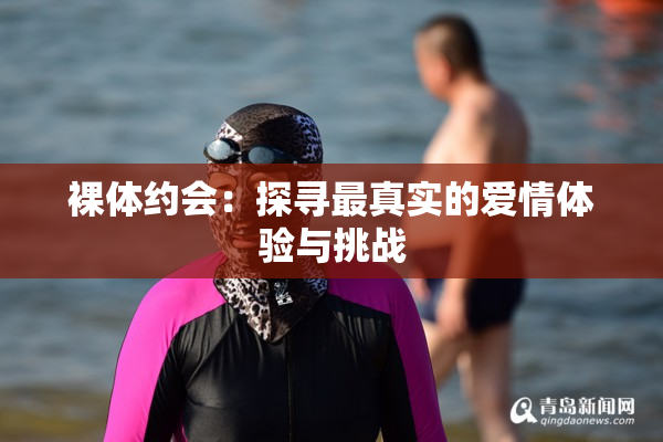 裸体约会：探寻最真实的爱情体验与挑战