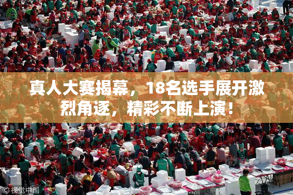 真人大赛揭幕，18名选手展开激烈角逐，精彩不断上演！