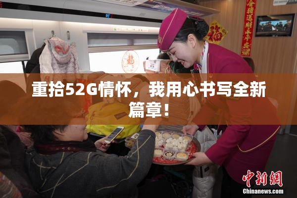 重拾52G情怀，我用心书写全新篇章！