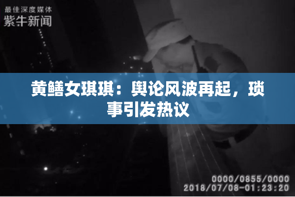 黄鳝女琪琪：舆论风波再起，琐事引发热议