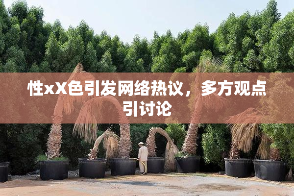 性xX色引发网络热议，多方观点引讨论