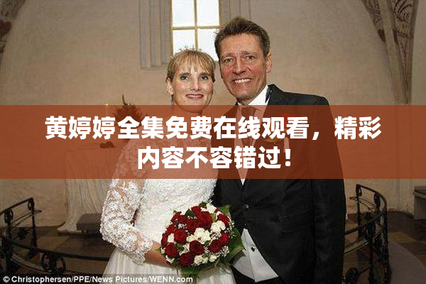 黄婷婷全集免费在线观看，精彩内容不容错过！