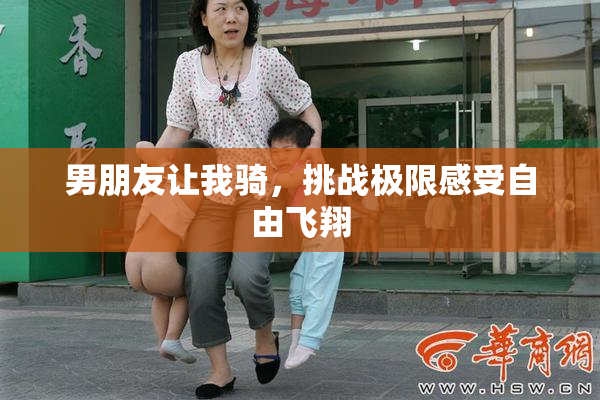 男朋友让我骑，挑战极限感受自由飞翔