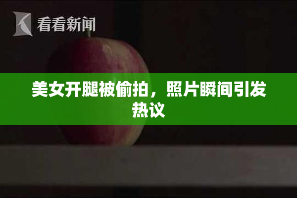 美女开腿被偷拍，照片瞬间引发热议