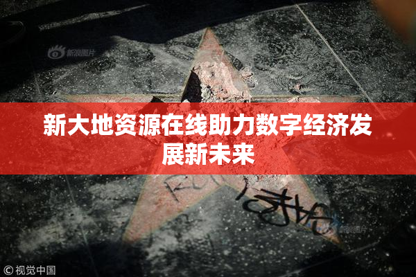 新大地资源在线助力数字经济发展新未来