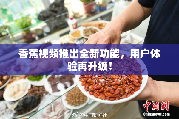 香蕉视频推出全新功能，用户体验再升级！