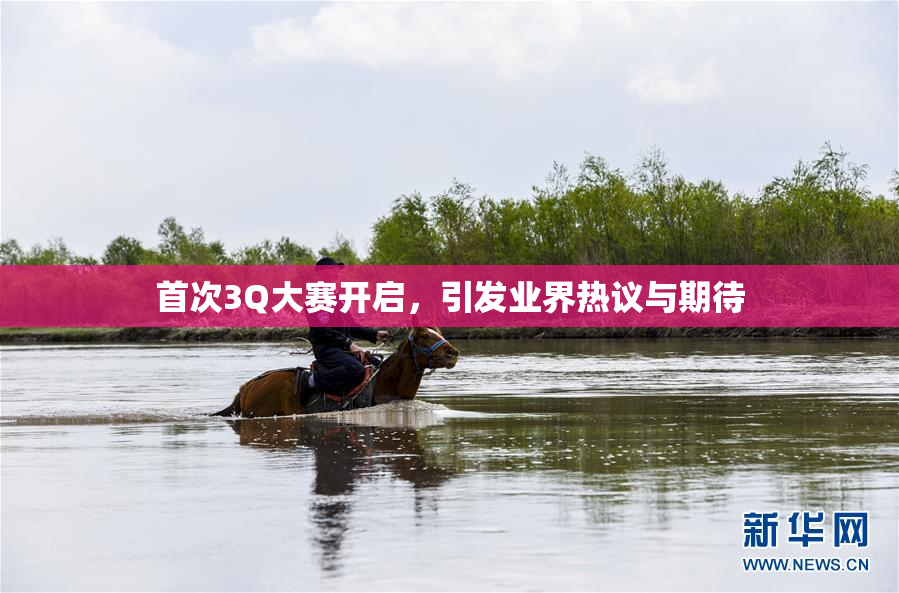 首次3Q大赛开启，引发业界热议与期待