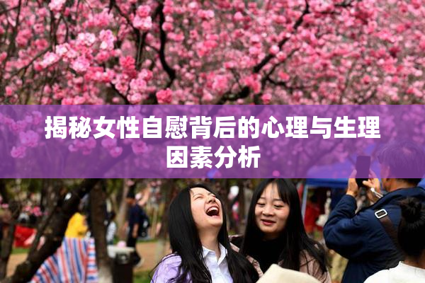 揭秘女性自慰背后的心理与生理因素分析