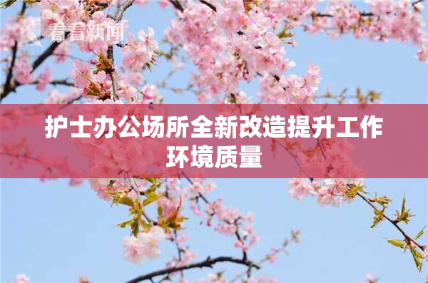 护士办公场所全新改造提升工作环境质量