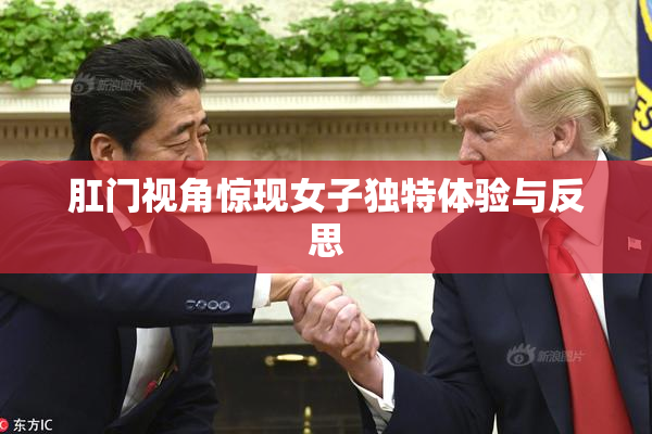 肛门视角惊现女子独特体验与反思