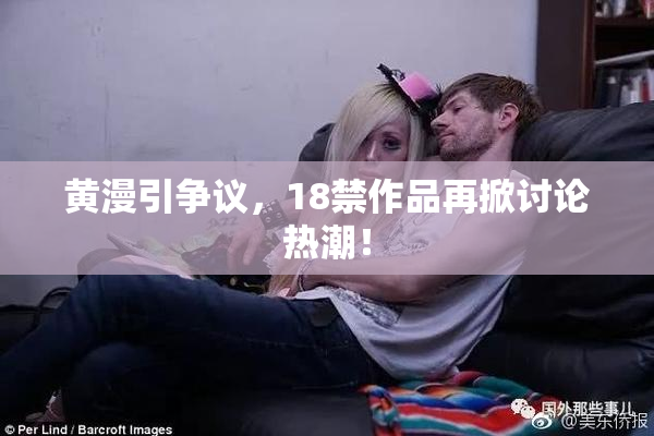 黄漫引争议，18禁作品再掀讨论热潮！
