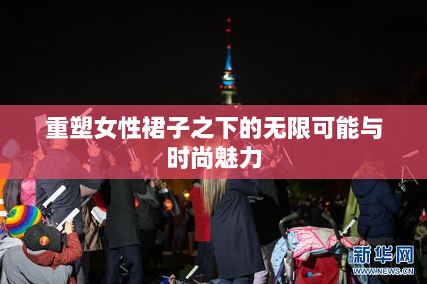 重塑女性裙子之下的无限可能与时尚魅力