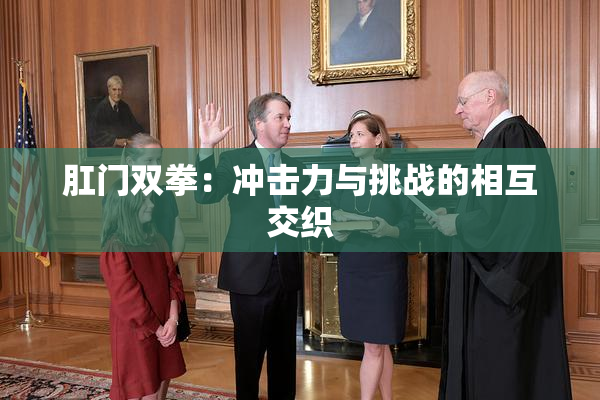 肛门双拳：冲击力与挑战的相互交织