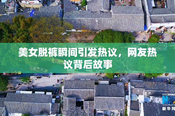 美女脱裤瞬间引发热议，网友热议背后故事