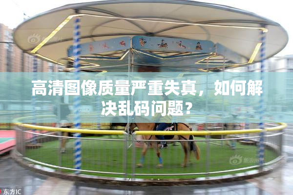 高清图像质量严重失真，如何解决乱码问题？