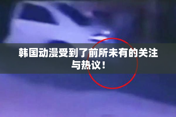 韩国动漫受到了前所未有的关注与热议！