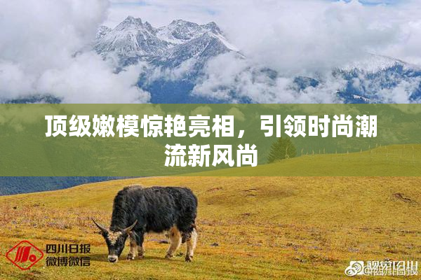 顶级嫩模惊艳亮相，引领时尚潮流新风尚
