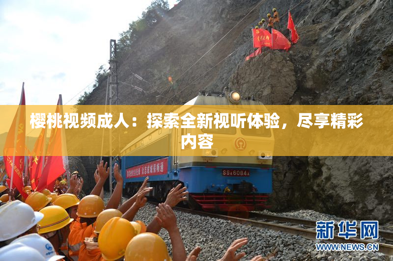 樱桃视频成人：探索全新视听体验，尽享精彩内容
