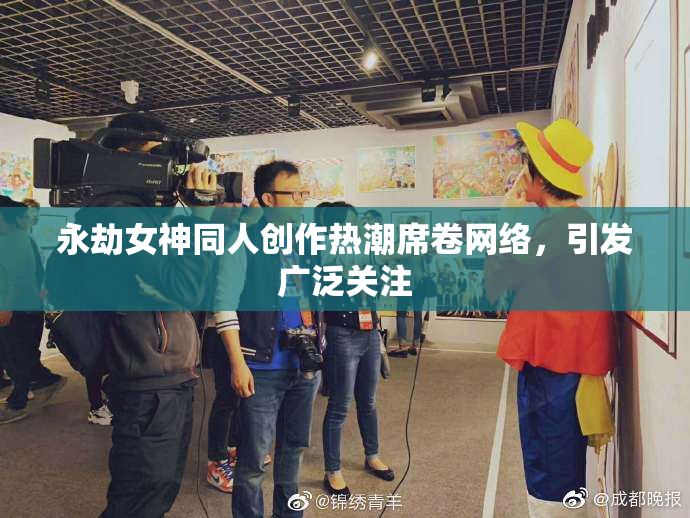 永劫女神同人创作热潮席卷网络，引发广泛关注