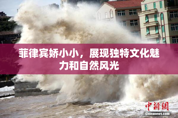 菲律宾娇小小，展现独特文化魅力和自然风光