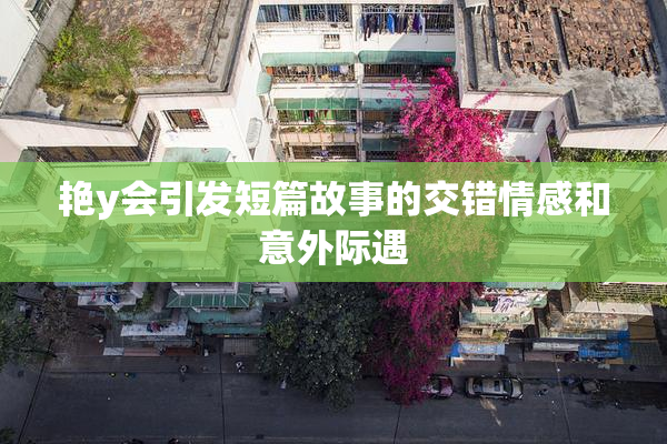 艳y会引发短篇故事的交错情感和意外际遇