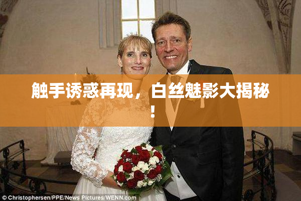 触手诱惑再现，白丝魅影大揭秘！