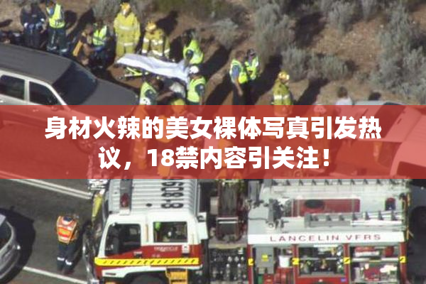 身材火辣的美女裸体写真引发热议，18禁内容引关注！