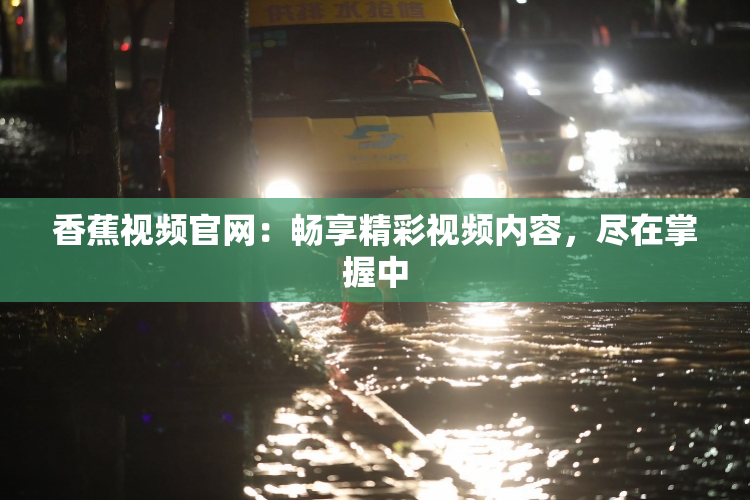 香蕉视频官网：畅享精彩视频内容，尽在掌握中