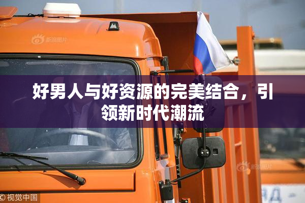 好男人与好资源的完美结合，引领新时代潮流