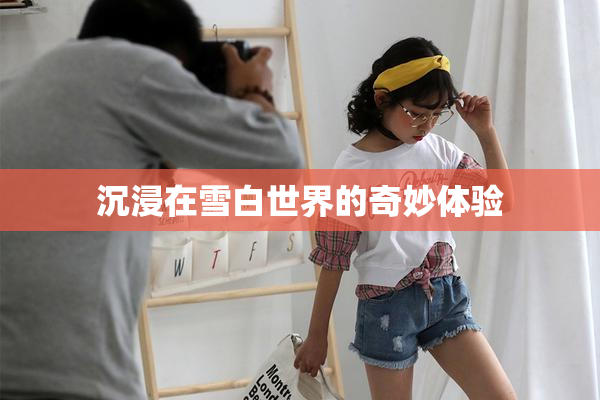 沉浸在雪白世界的奇妙体验
