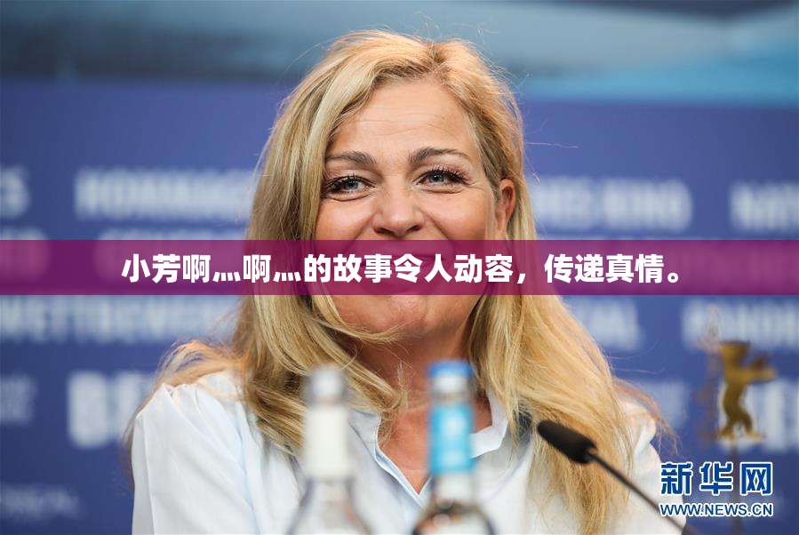 小芳啊灬啊灬的故事令人动容，传递真情。